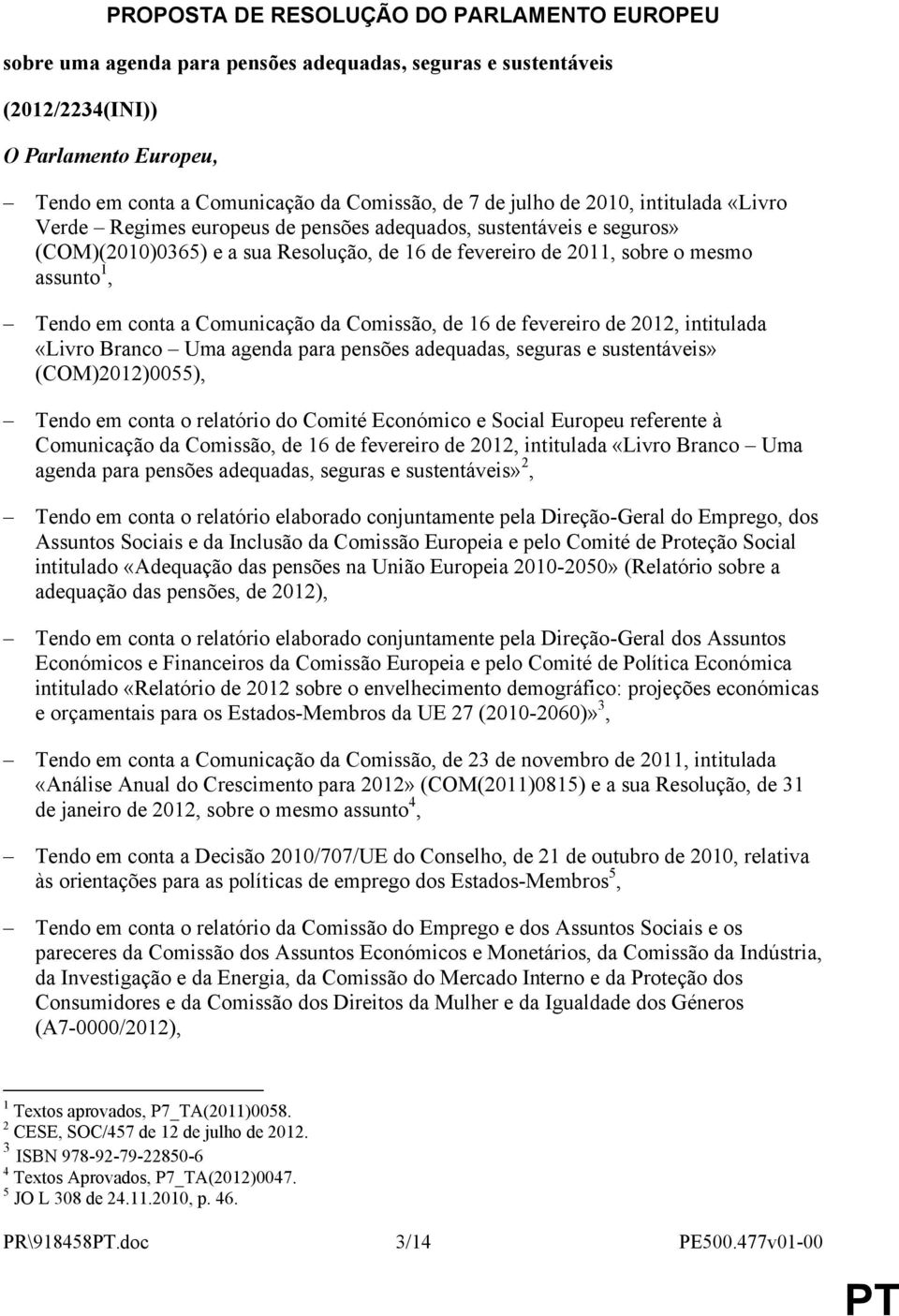 conta a Comunicação da Comissão, de 16 de fevereiro de 2012, intitulada «Livro Branco Uma agenda para pensões adequadas, seguras e sustentáveis» (COM)2012)0055), Tendo em conta o relatório do Comité