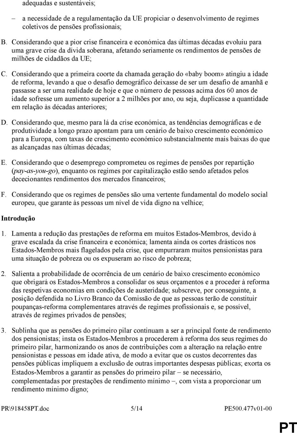 Considerando que a primeira coorte da chamada geração do «baby boom» atingiu a idade de reforma, levando a que o desafio demográfico deixasse de ser um desafio de amanhã e passasse a ser uma