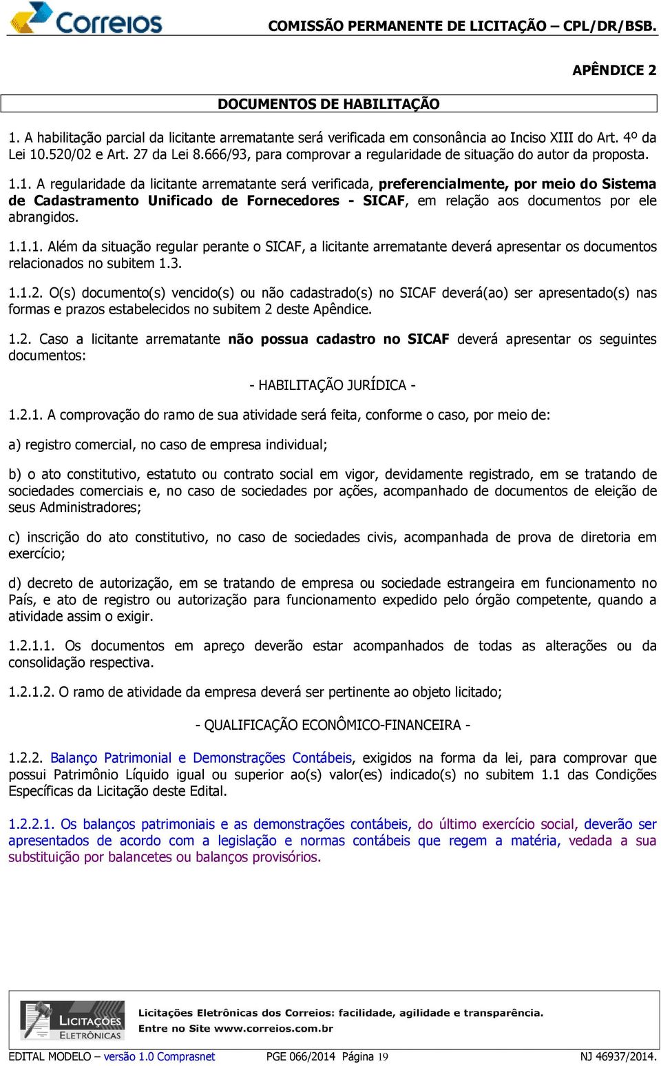 1. A regularidade da licitante arrematante será verificada, preferencialmente, por meio do Sistema de Cadastramento Unificado de Fornecedores - SICAF, em relação aos documentos por ele abrangidos. 1.