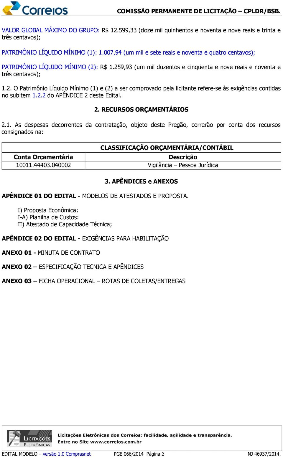 : R$ 1.259,93 (um mil duzentos e cinqüenta e nove reais e noventa e três centavos); 1.2. O Patrimônio Líquido Mínimo (1) e (2) a ser comprovado pela licitante refere-se às exigências contidas no subitem 1.