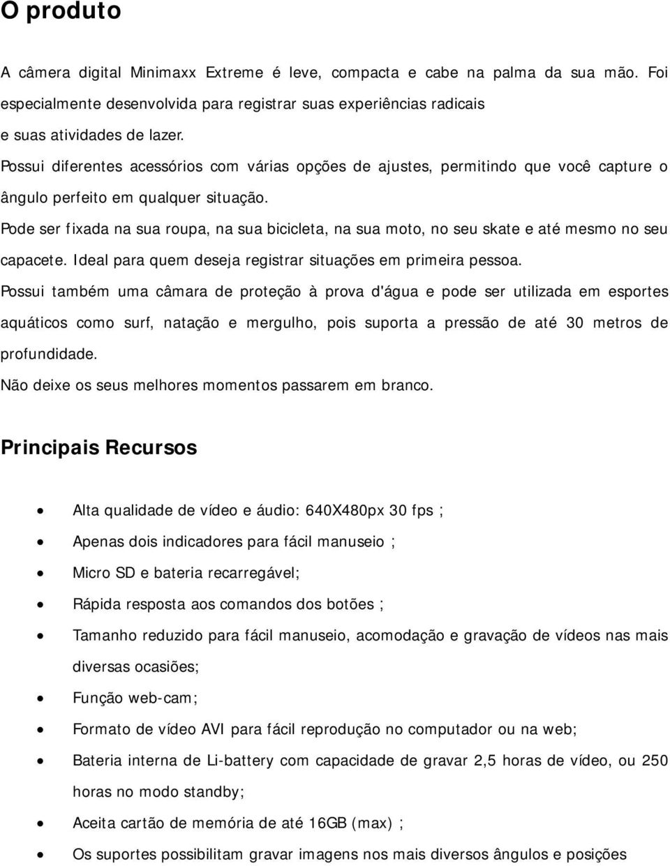 Pode ser fixada na sua roupa, na sua bicicleta, na sua moto, no seu skate e até mesmo no seu capacete. Ideal para quem deseja registrar situações em primeira pessoa.