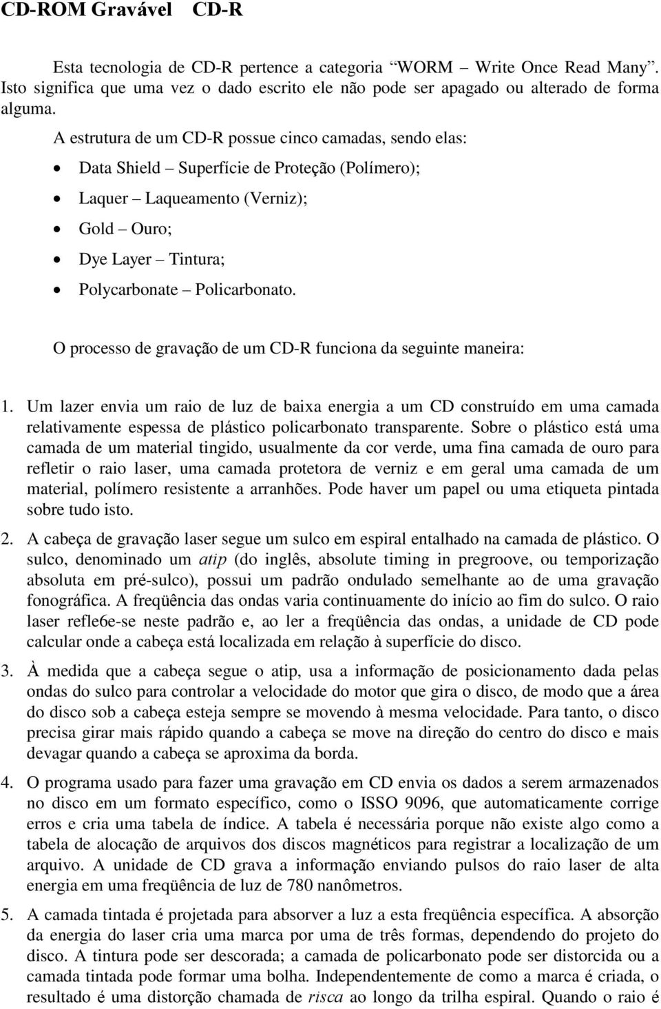 O processo de gravação de um CD-R funciona da seguinte maneira: 1.