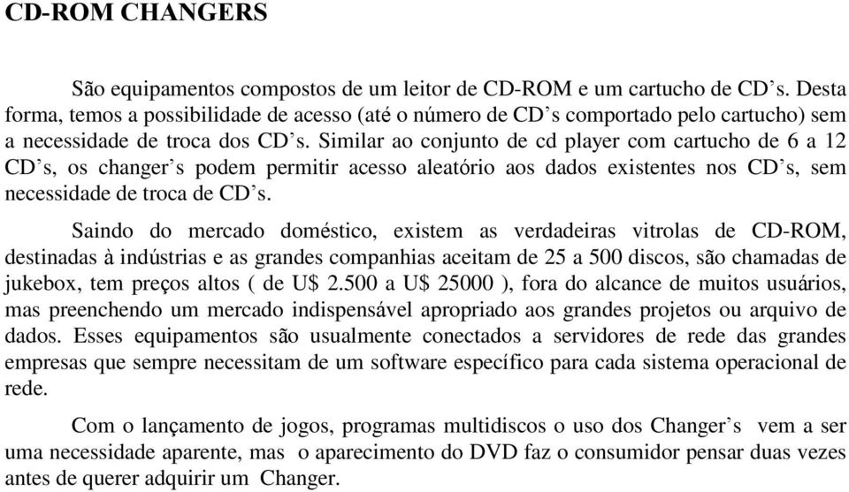 Similar ao conjunto de cd player com cartucho de 6 a 12 CD s, os changer s podem permitir acesso aleatório aos dados existentes nos CD s, sem necessidade de troca de CD s.