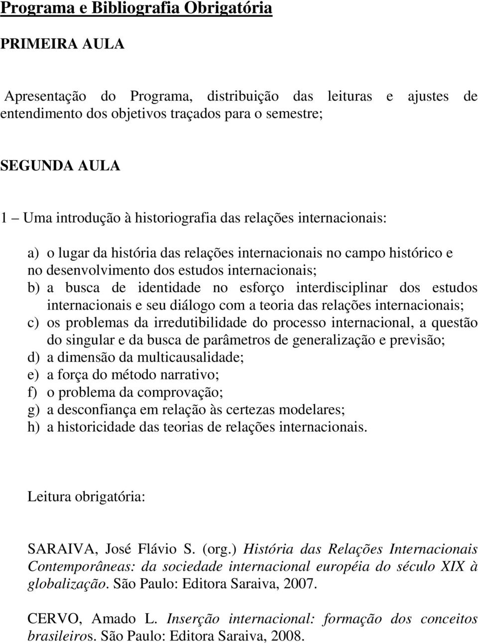 interdisciplinar dos estudos internacionais e seu diálogo com a teoria das relações internacionais; c) os problemas da irredutibilidade do processo internacional, a questão do singular e da busca de