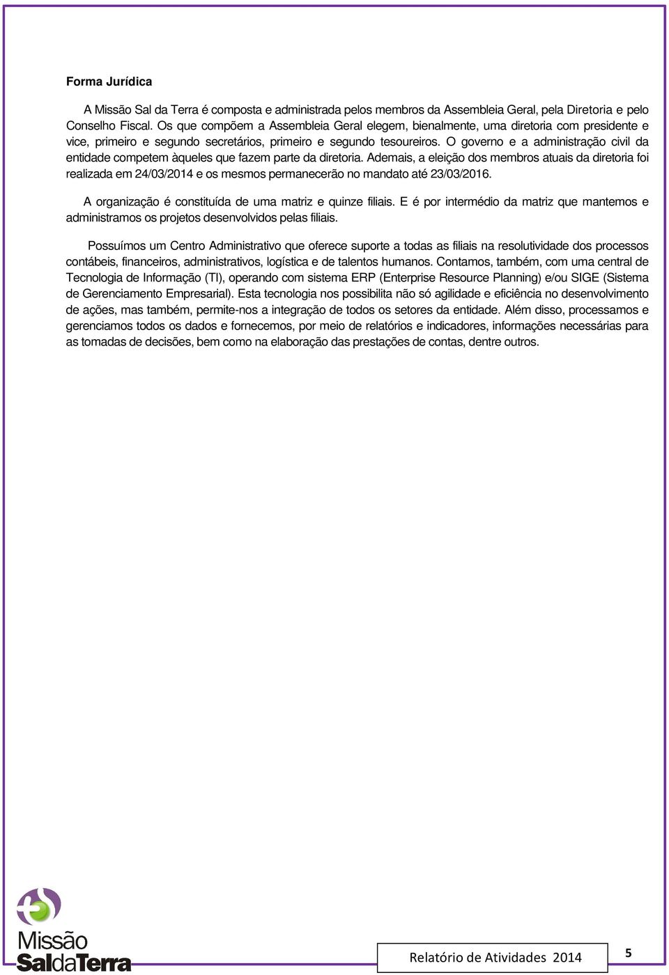 O governo e a administração civil da entidade competem àqueles que fazem parte da diretoria.