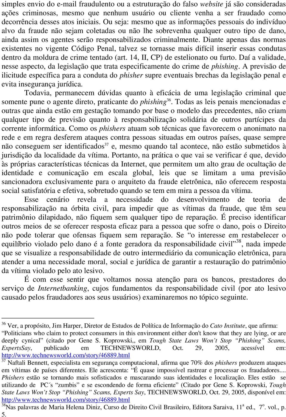 Ou seja: mesmo que as informações pessoais do indivíduo alvo da fraude não sejam coletadas ou não lhe sobrevenha qualquer outro tipo de dano, ainda assim os agentes serão responsabilizados