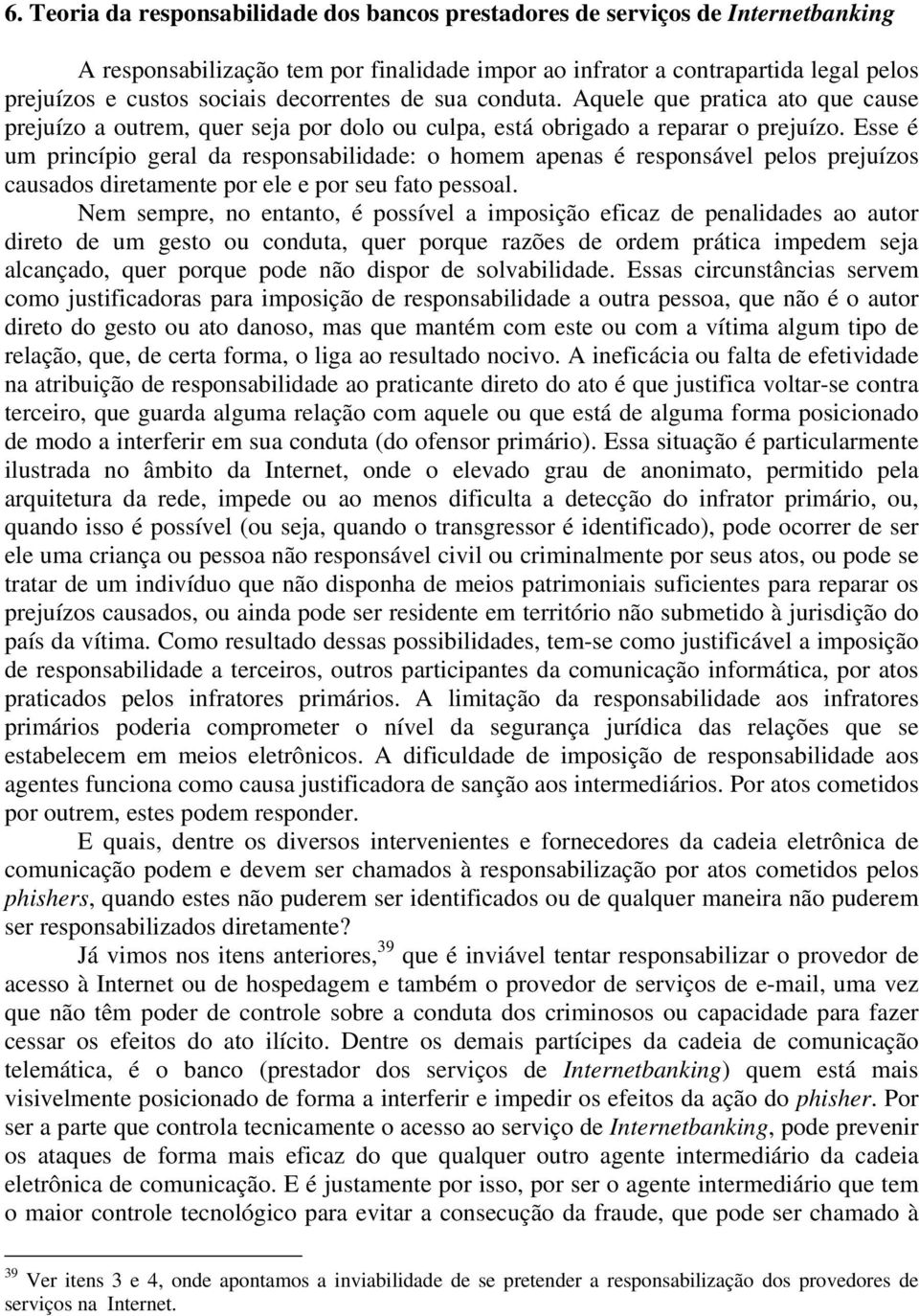 Esse é um princípio geral da responsabilidade: o homem apenas é responsável pelos prejuízos causados diretamente por ele e por seu fato pessoal.