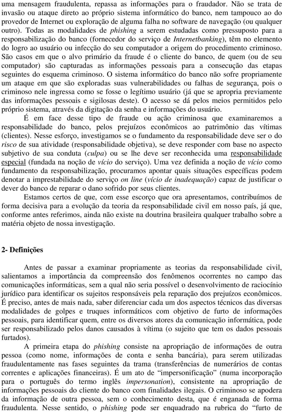 Todas as modalidades de phishing a serem estudadas como pressuposto para a responsabilização do banco (fornecedor do serviço de Internetbanking), têm no elemento do logro ao usuário ou infecção do