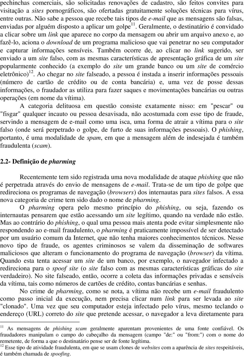 Geralmente, o destinatário é convidado a clicar sobre um link que aparece no corpo da mensagem ou abrir um arquivo anexo e, ao fazê-lo, aciona o download de um programa malicioso que vai penetrar no