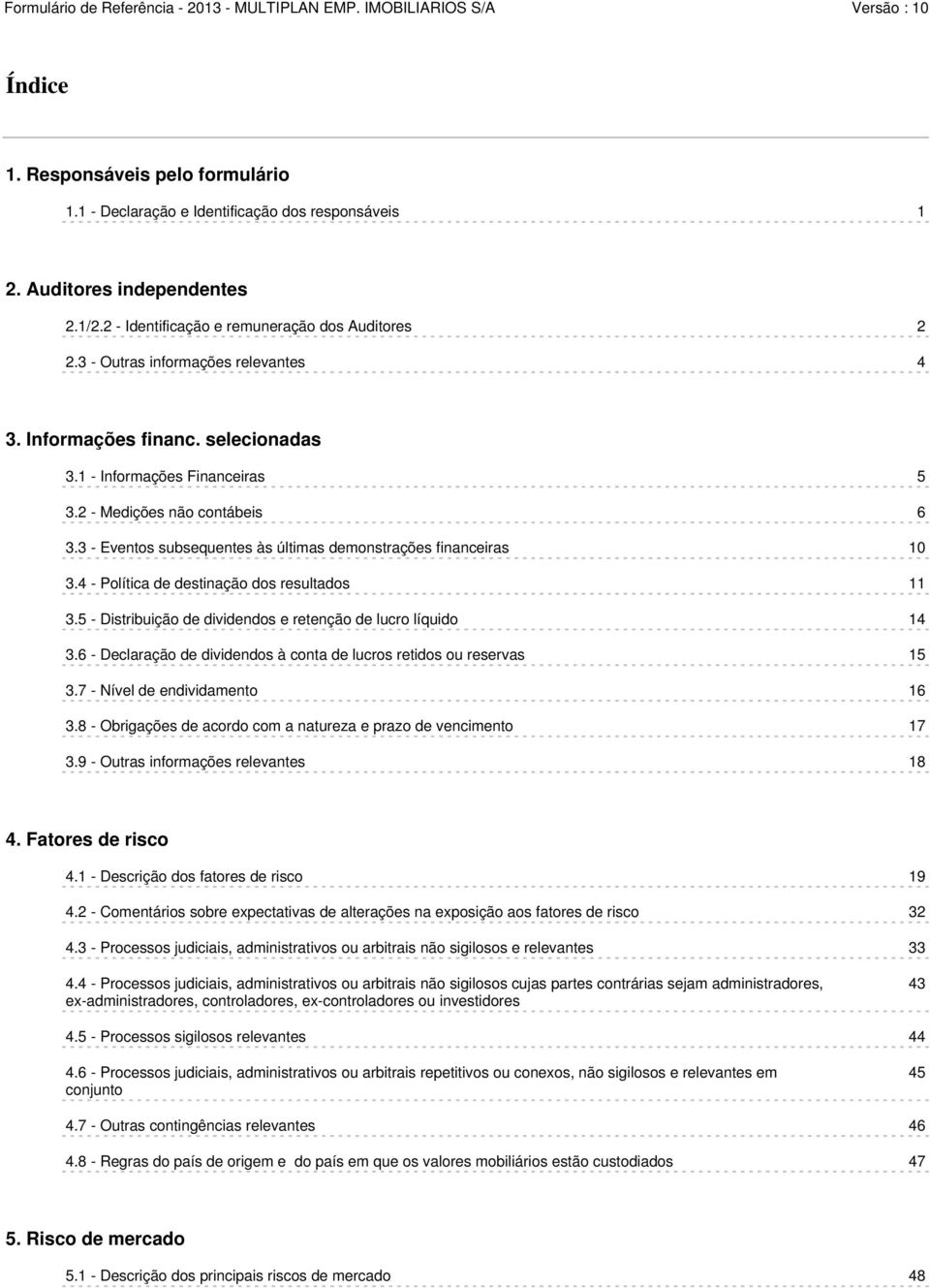 3 - Eventos subsequentes às últimas demonstrações financeiras 10 3.4 - Política de destinação dos resultados 11 3.5 - Distribuição de dividendos e retenção de lucro líquido 14 3.