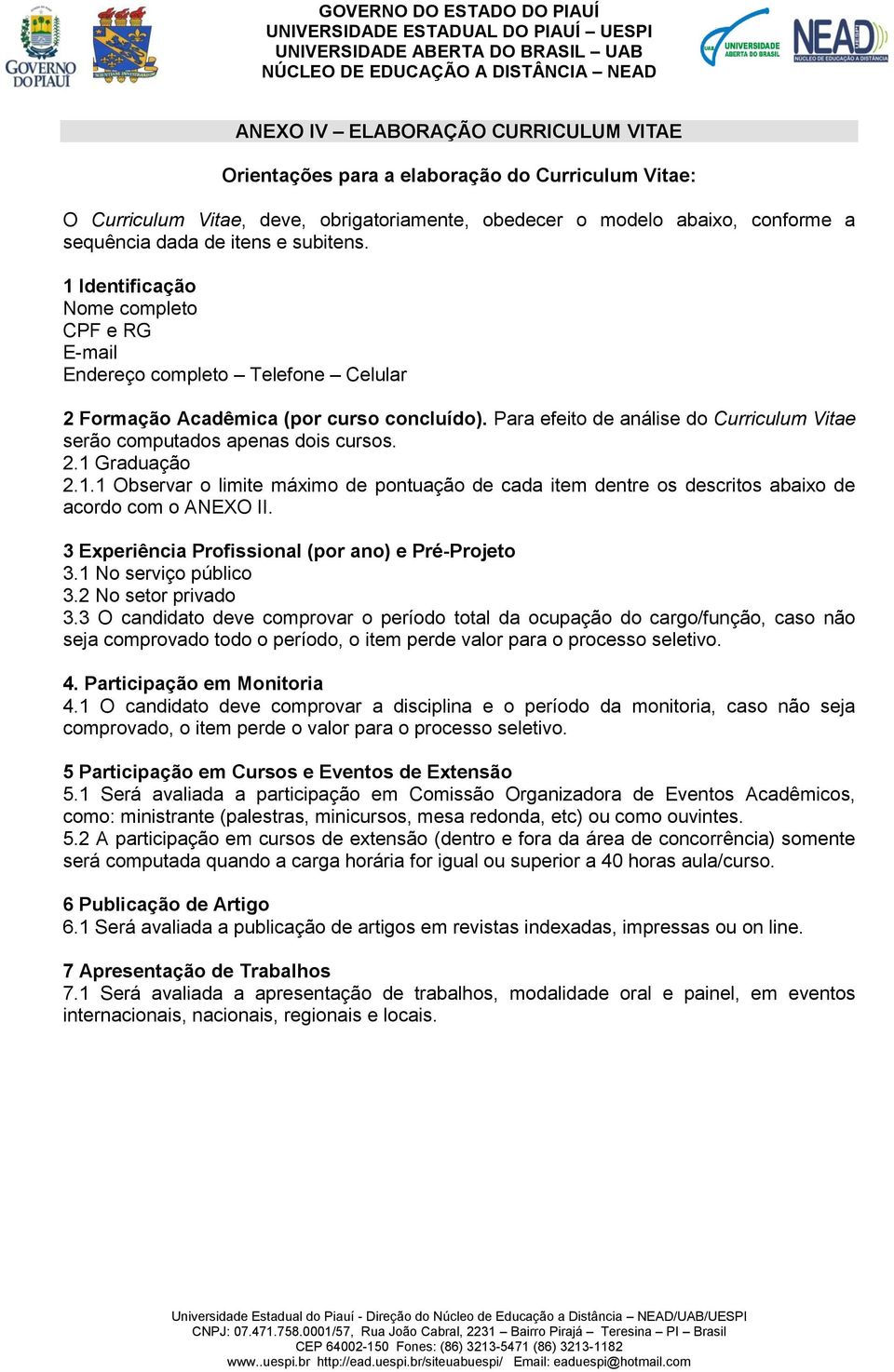 Para efeito de análise do Curriculum Vitae serão computados apenas dois cursos. 2.1 Graduação 2.1.1 Observar o limite máximo de pontuação de cada item dentre os descritos abaixo de acordo com o ANEXO II.