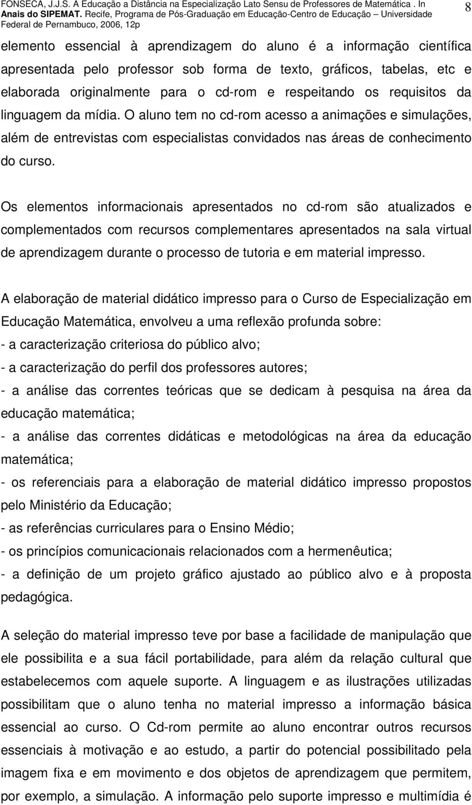 Os elementos informacionais apresentados no cd-rom são atualizados e complementados com recursos complementares apresentados na sala virtual de aprendizagem durante o processo de tutoria e em