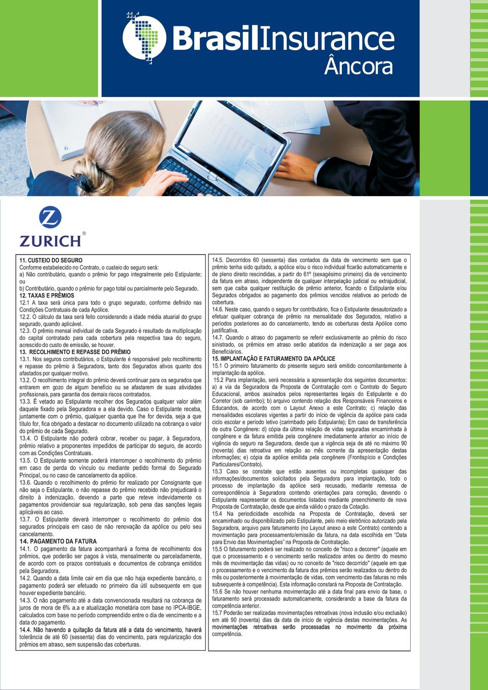 12.3. O prêmio mensal individual de cada Segurado é resultado da multiplicação do capital contratado para cada cobertura pela respectiva taxa do seguro, acrescido do custo de emissão, se houver. 13.