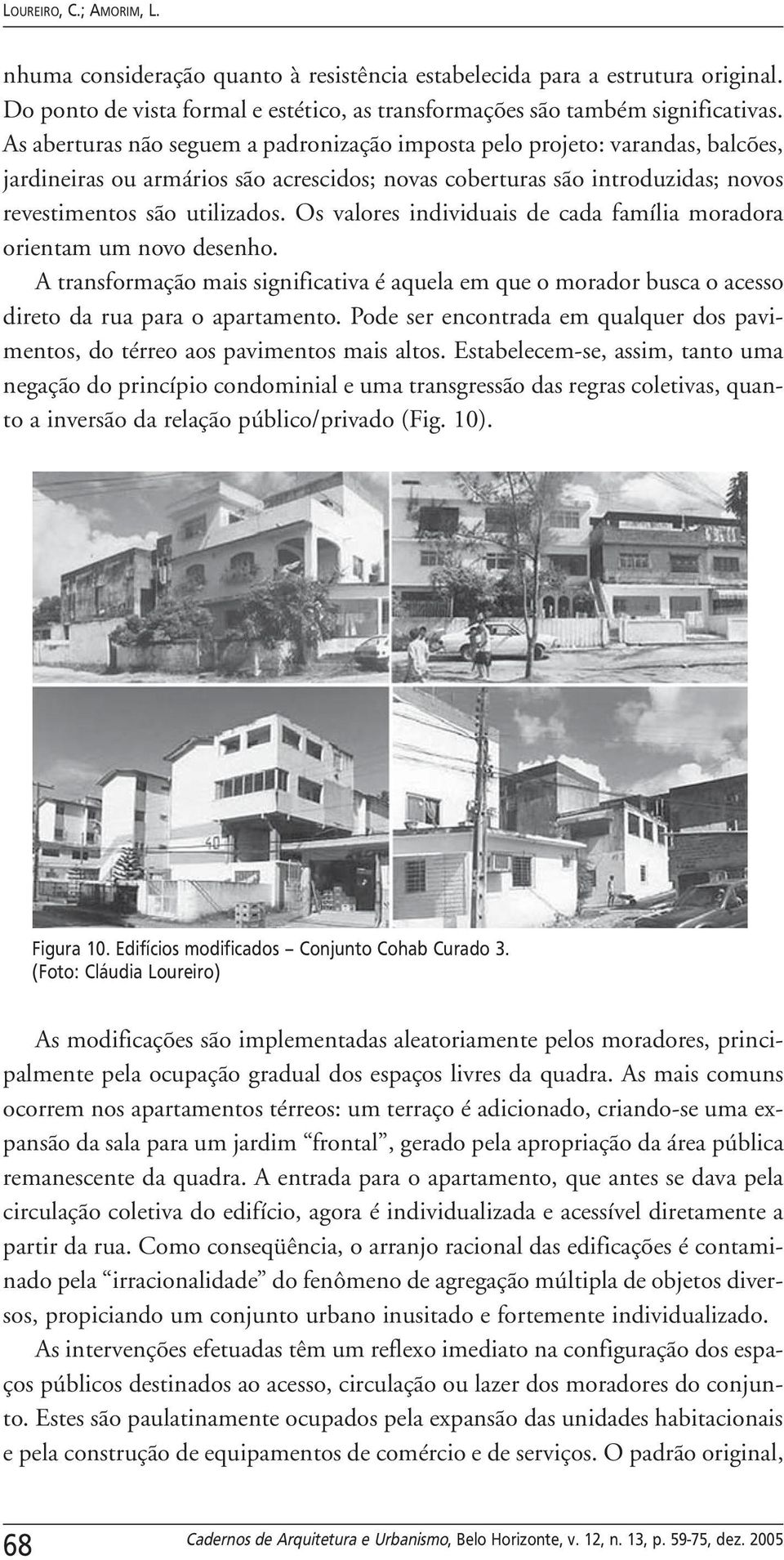 Os valores individuais de cada família moradora orientam um novo desenho. A transformação mais significativa é aquela em que o morador busca o acesso direto da rua para o apartamento.