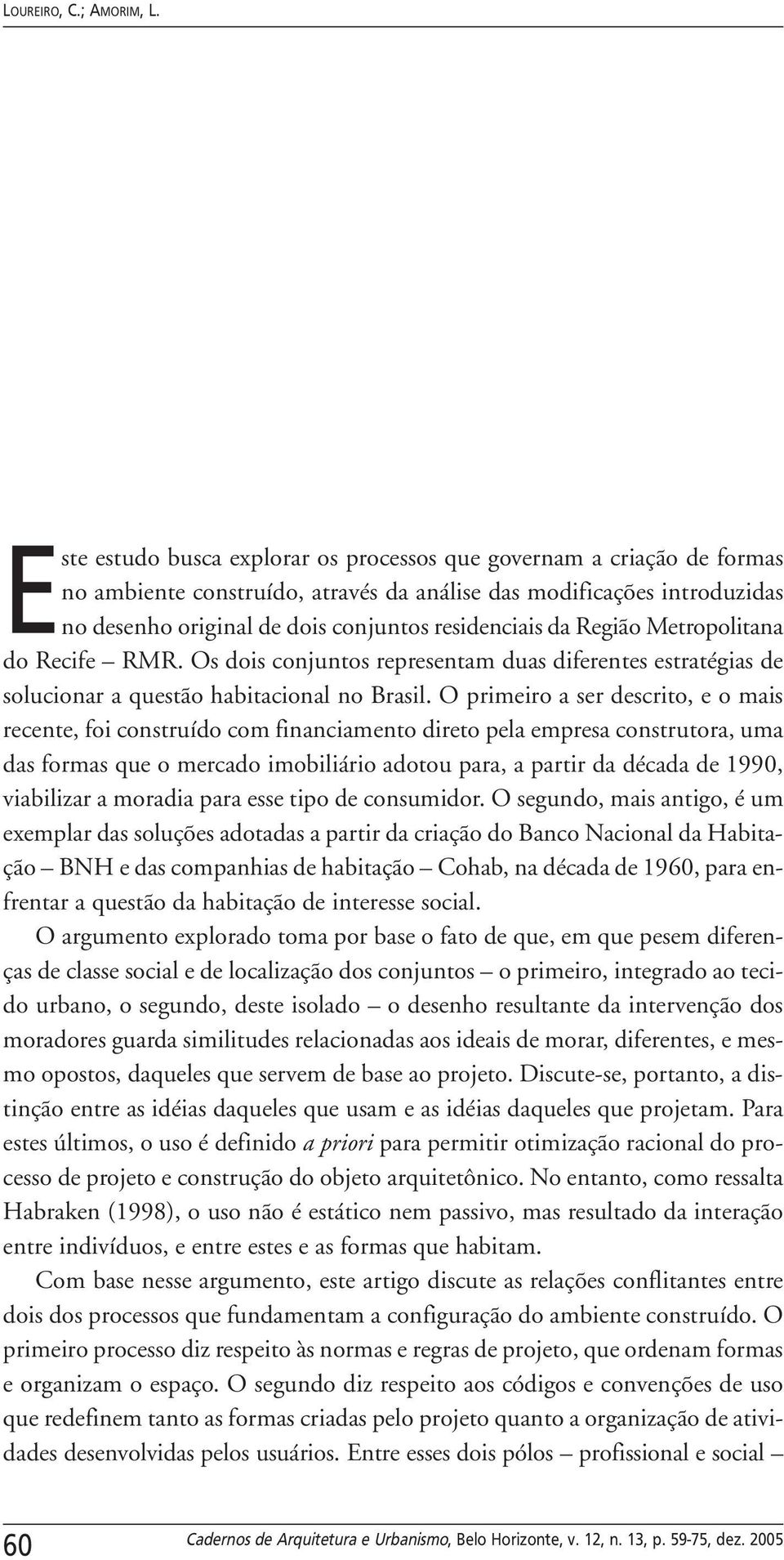 Região Metropolitana do Recife RMR. Os dois conjuntos representam duas diferentes estratégias de solucionar a questão habitacional no Brasil.