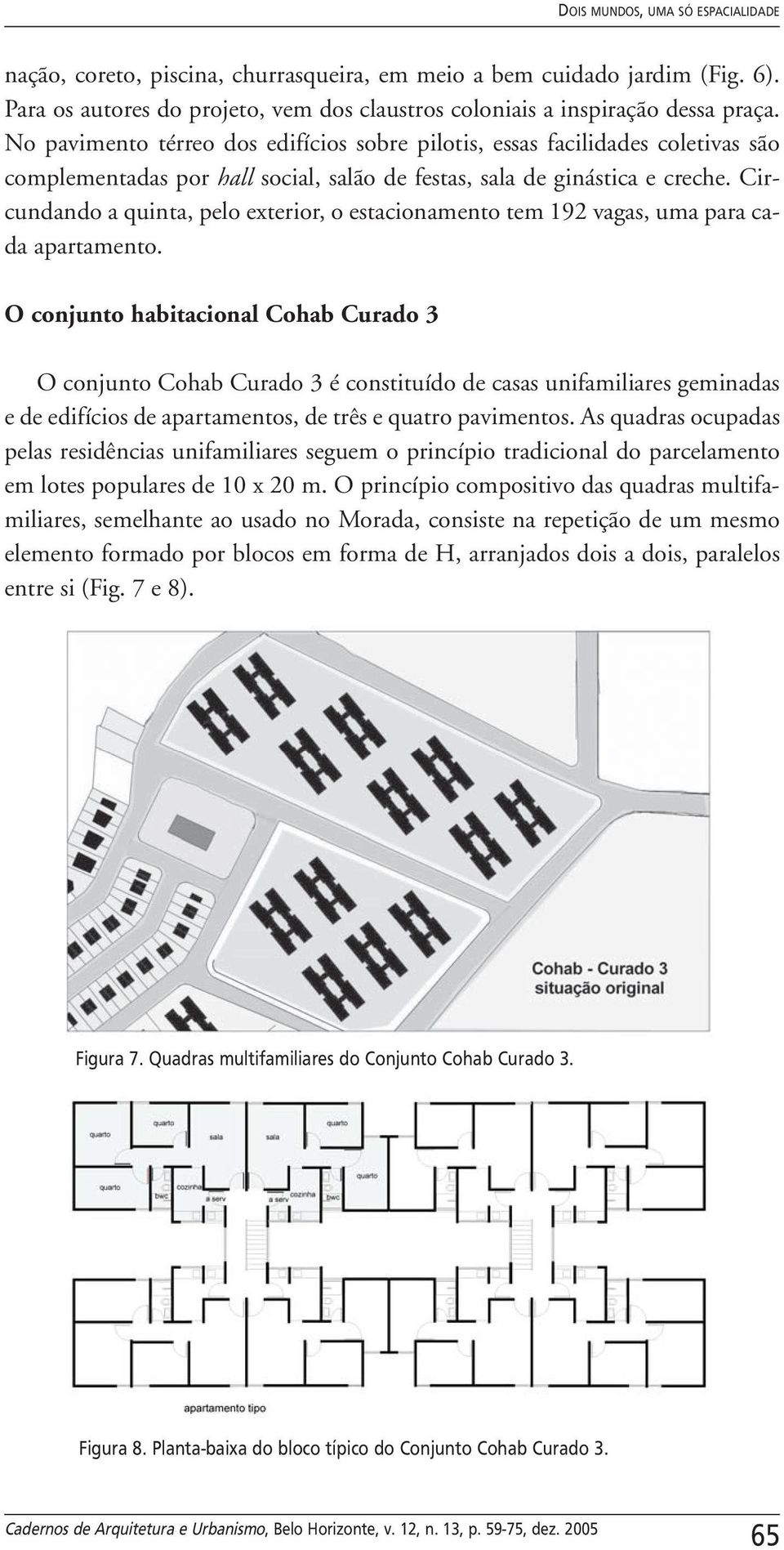 Circundando a quinta, pelo exterior, o estacionamento tem 192 vagas, uma para cada apartamento.