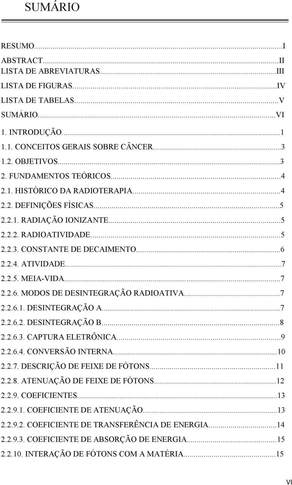 2.5. MEIA-VIDA...7 2.2.6. MODOS DE DESINTEGRAÇÃO RADIOATIVA...7 2.2.6.1. DESINTEGRAÇÃO Α...7 2.2.6.2. DESINTEGRAÇÃO Β...8 2.2.6.3. CAPTURA ELETRÔNICA...9 2.2.6.4. CONVERSÃO INTERNA...10 2.2.7. DESCRIÇÃO DE FEIXE DE FÓTONS.