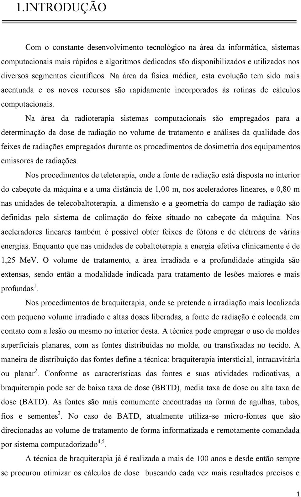 Na área da radioterapia sistemas omputaionais são empregados para a determinação da dose de radiação no volume de tratamento e análises da qualidade dos feixes de radiações empregados durante os