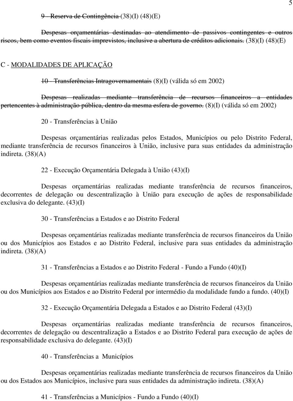 (38)(I) (48)(E) C - MODALIDADES DE APLICAÇÃO 10 - Transferências Intragovernamentais (8)(I) (válida só em 2002) Despesas realizadas mediante transferência de recursos financeiros a entidades