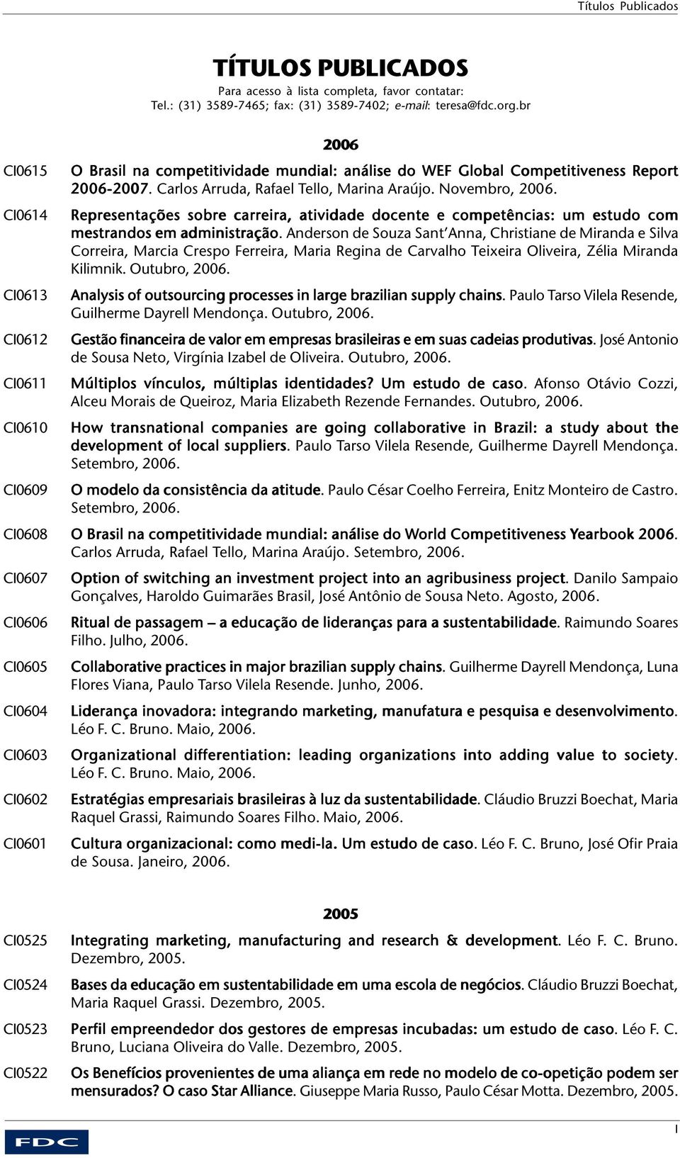 2006-2007. Carlos Arruda, Rafael Tello, Marina Araújo. Novembro, 2006. Representações sobre carreira, atividade docente e competências: um estudo com mestrandos em administração.