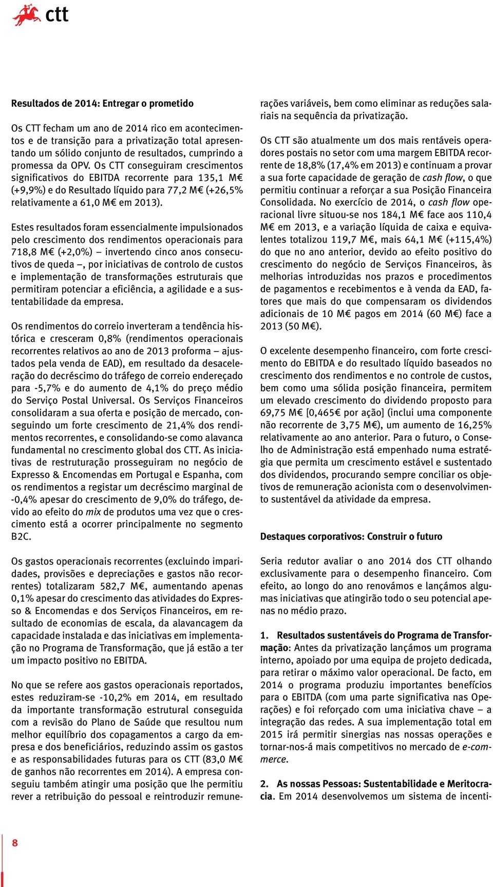 Estes resultados foram essencialmente impulsionados pelo crescimento dos rendimentos operacionais para 718,8 M (+2,0%) invertendo cinco anos consecutivos de queda, por iniciativas de controlo de