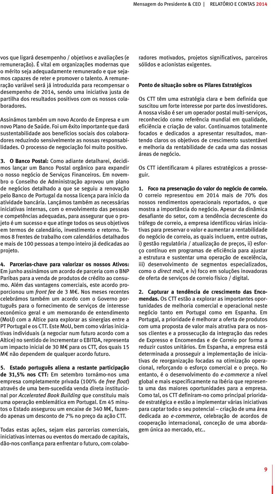 A remuneração variável será já introduzida para recompensar o desempenho de 2014, sendo uma iniciativa justa de partilha dos resultados positivos com os nossos colaboradores.