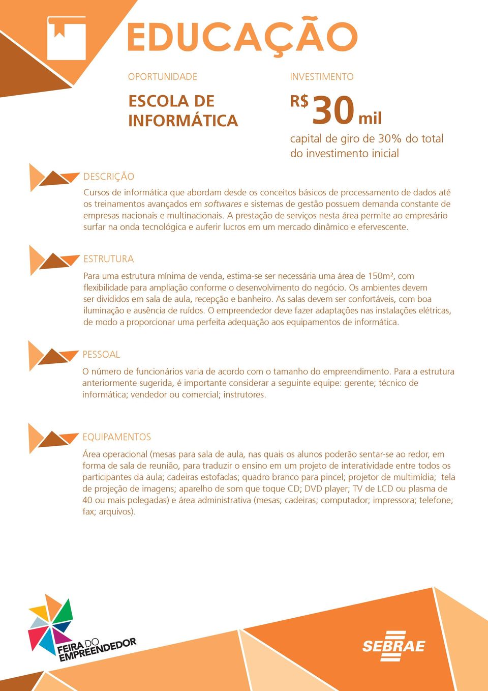 A prestação de serviços nesta área permite ao empresário surfar na onda tecnológica e auferir lucros em um mercado dinâmico e efervescente.