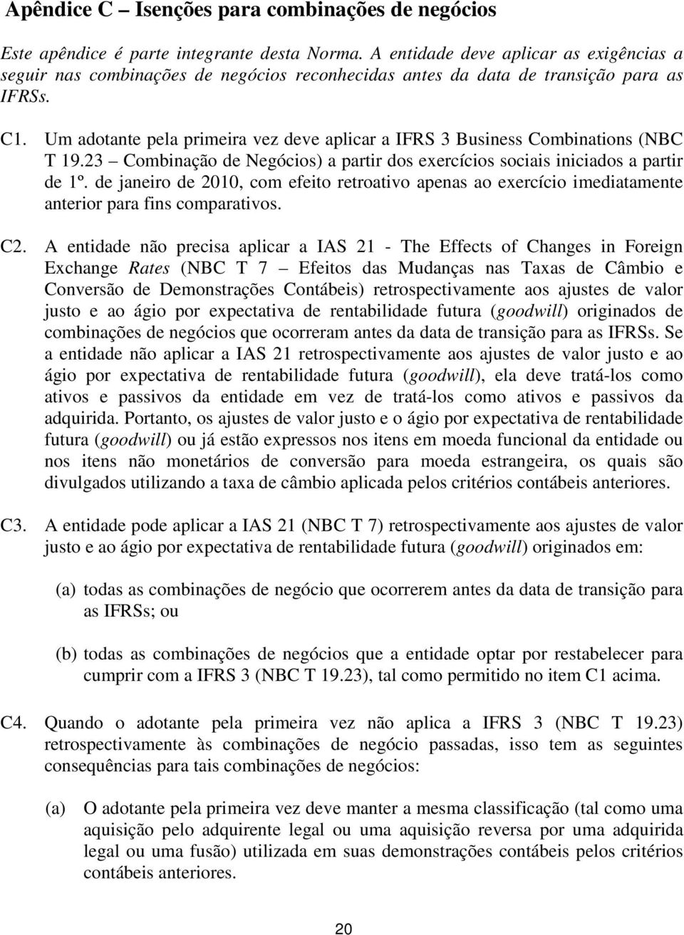 Um adotante pela primeira vez deve aplicar a IFRS 3 Business Combinations (NBC T 19.23 Combinação de Negócios) a partir dos exercícios sociais iniciados a partir de 1º.