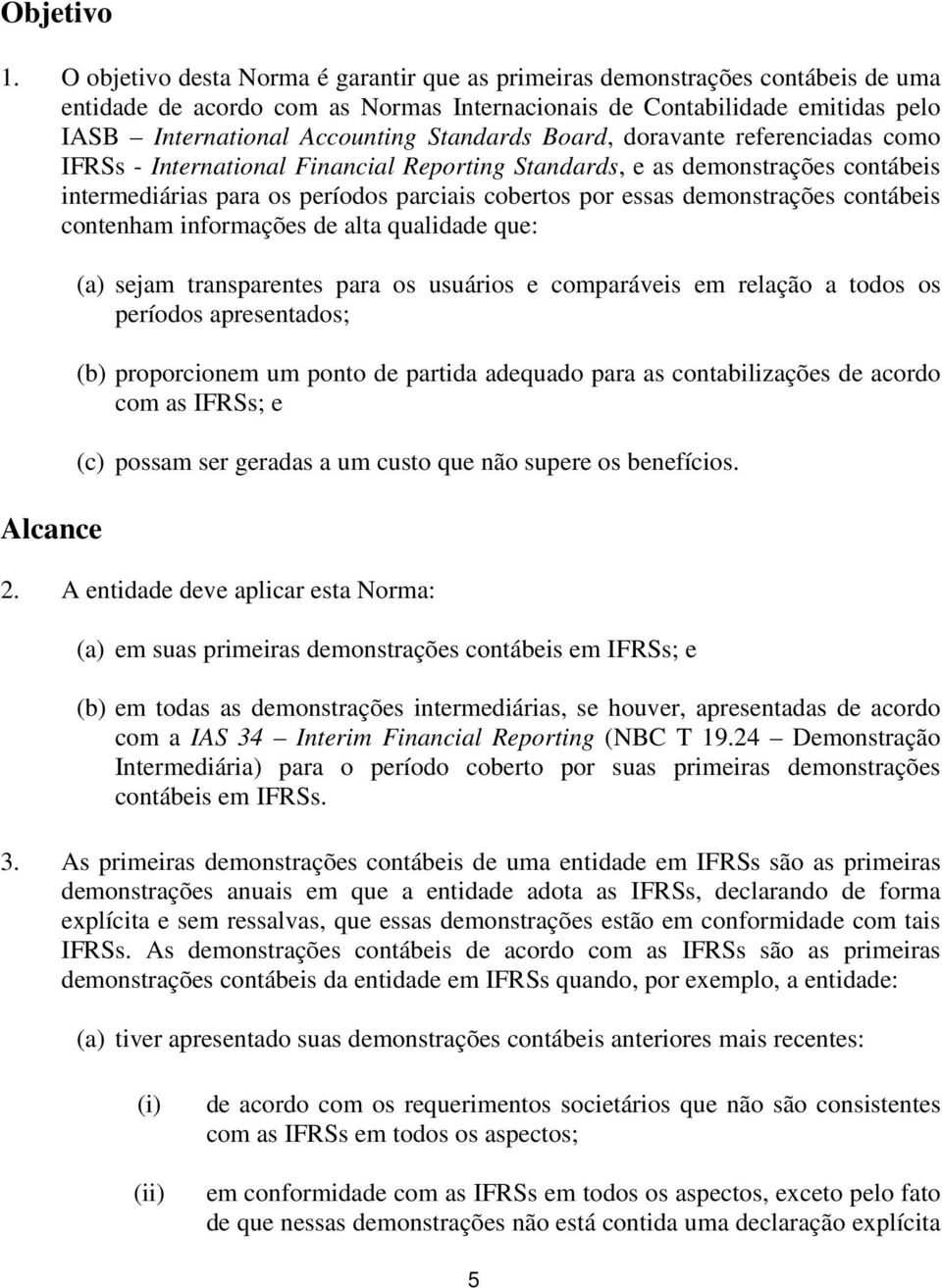 Standards Board, doravante referenciadas como IFRSs - International Financial Reporting Standards, e as demonstrações contábeis intermediárias para os períodos parciais cobertos por essas