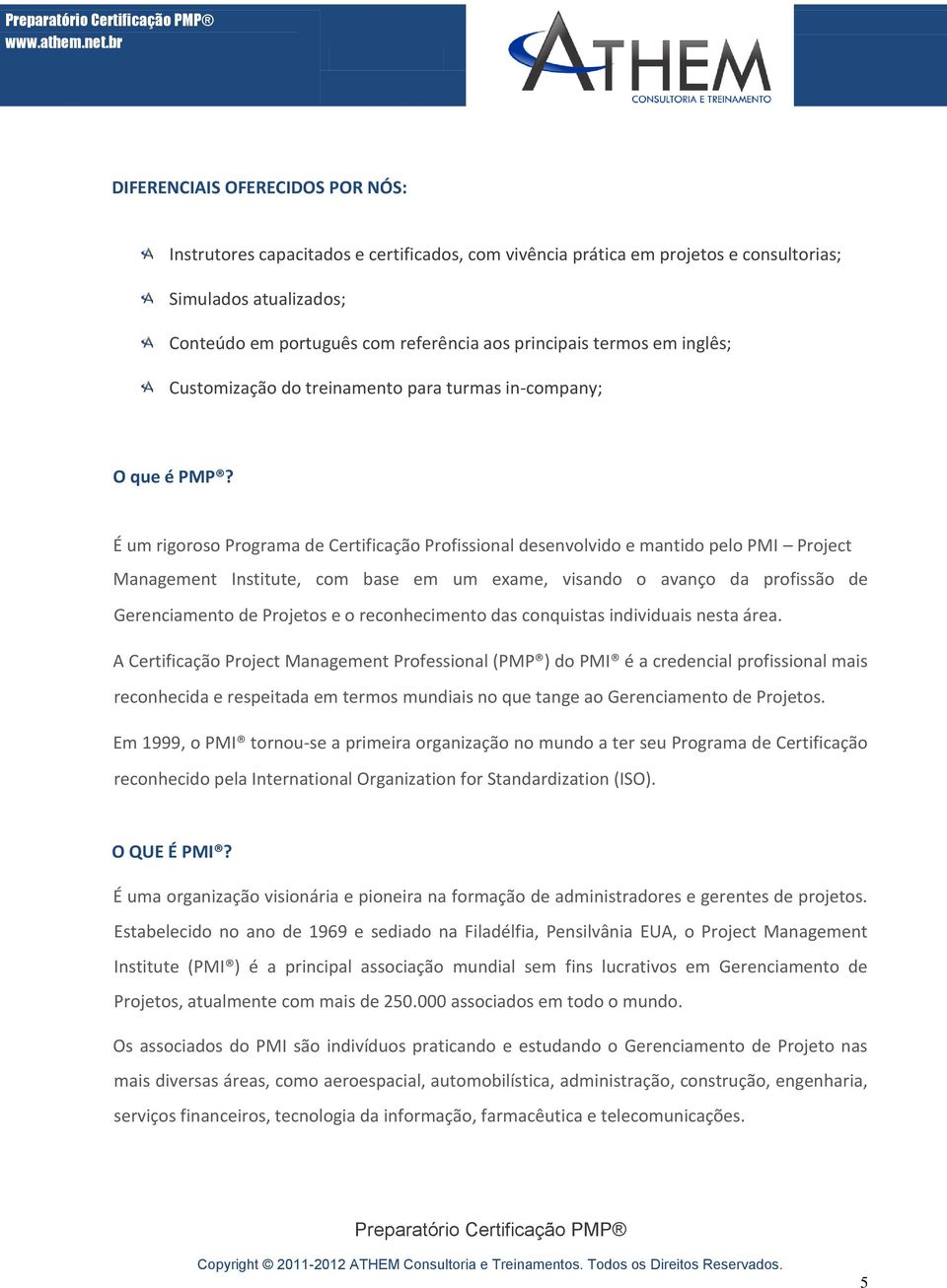 É um rigoroso Programa de Certificação Profissional desenvolvido e mantido pelo PMI Project Management Institute, com base em um exame, visando o avanço da profissão de Gerenciamento de Projetos e o