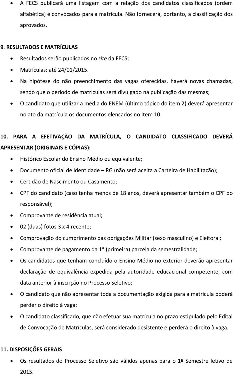 Na hipótese d nã preenchiment das vagas ferecidas, haverá nvas chamadas, send que períd de matrículas será divulgad na publicaçã das mesmas; O candidat que utilizar a média d ENEM (últim tópic d item