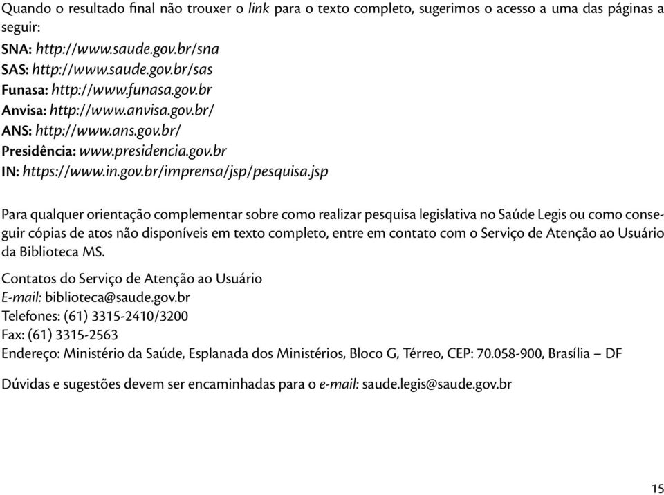 jsp Para qualquer orientação complementar sobre como realizar pesquisa legislativa no Saúde Legis ou como conseguir cópias de atos não disponíveis em texto completo, entre em contato com o Serviço de