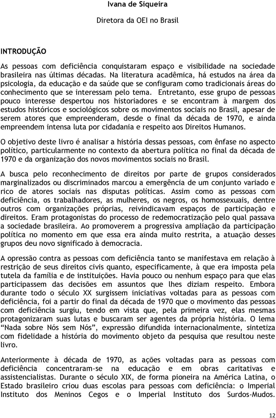 Entretanto, esse grupo de pessoas pouco interesse despertou nos historiadores e se encontram à margem dos estudos históricos e sociológicos sobre os movimentos sociais no Brasil, apesar de serem