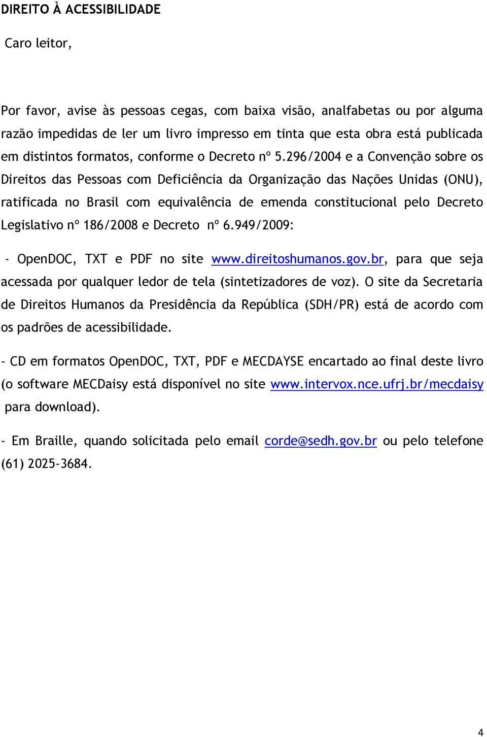 296/2004 e a Convenção sobre os Direitos das Pessoas com Deficiência da Organização das Nações Unidas (ONU), ratificada no Brasil com equivalência de emenda constitucional pelo Decreto Legislativo nº