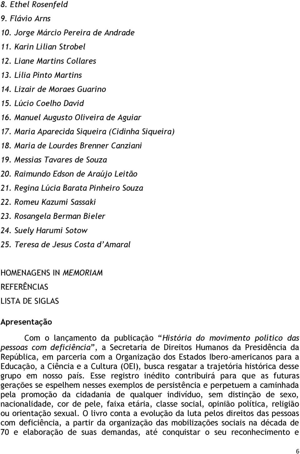 Raimundo Edson de Araújo Leitão 21. Regina Lúcia Barata Pinheiro Souza 22. Romeu Kazumi Sassaki 23. Rosangela Berman Bieler 24. Suely Harumi Sotow 25.