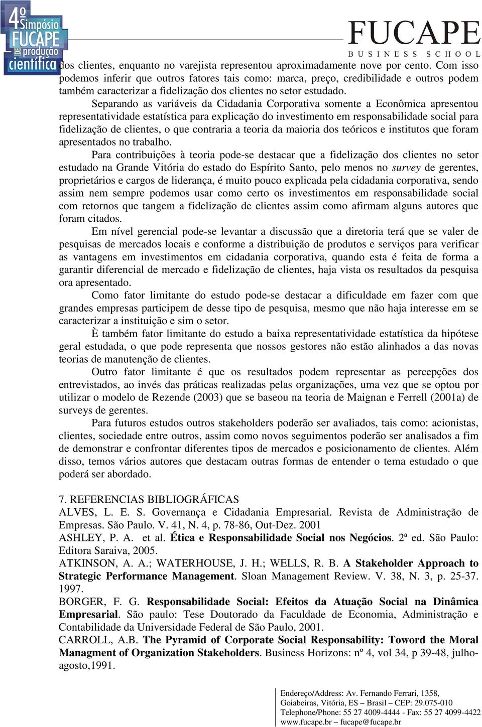 Separando as variáveis da Cidadania Corporativa somente a Econômica apresentou representatividade estatística para explicação do investimento em responsabilidade social para fidelização de clientes,