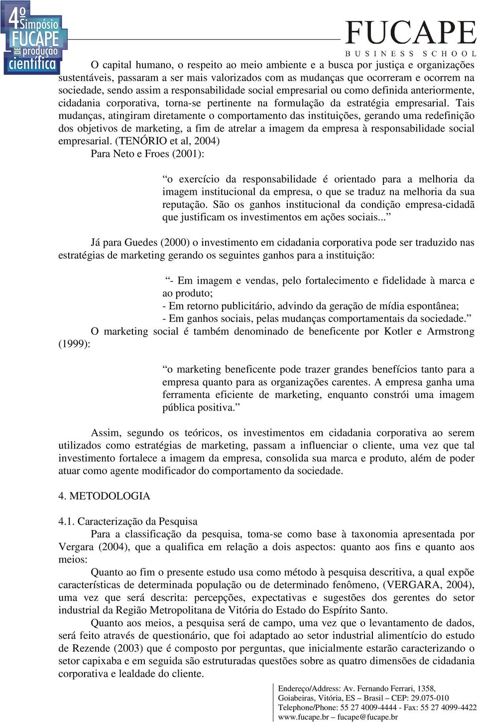 Tais mudanças, atingiram diretamente o comportamento das instituições, gerando uma redefinição dos objetivos de marketing, a fim de atrelar a imagem da empresa à responsabilidade social empresarial.