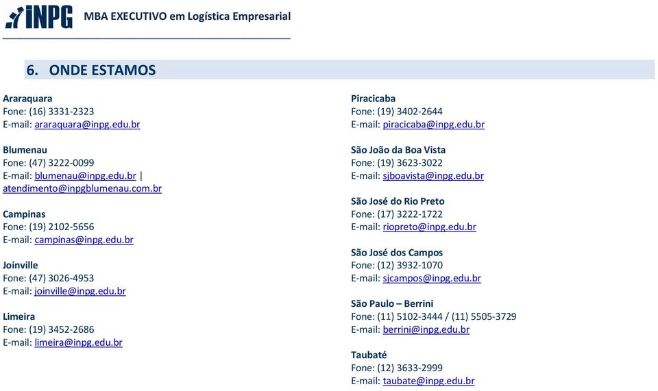 edu.br São João da Boa Vista Fone: (19) 3623-3022 E-mail: sjboavista@inpg.edu.br São José do Rio Preto Fone: (17) 3222-1722 E-mail: riopreto@inpg.edu.br São José dos Campos Fone: (12) 3932-1070 E-mail: sjcampos@inpg.