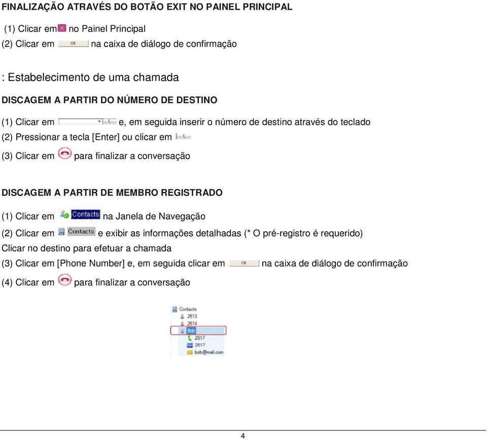 para finalizar a conversação DISCAGEM A PARTIR DE MEMBRO REGISTRADO (1) Clicar em na Janela de Navegação (2) Clicar em e exibir as informações detalhadas (* O pré-registro é