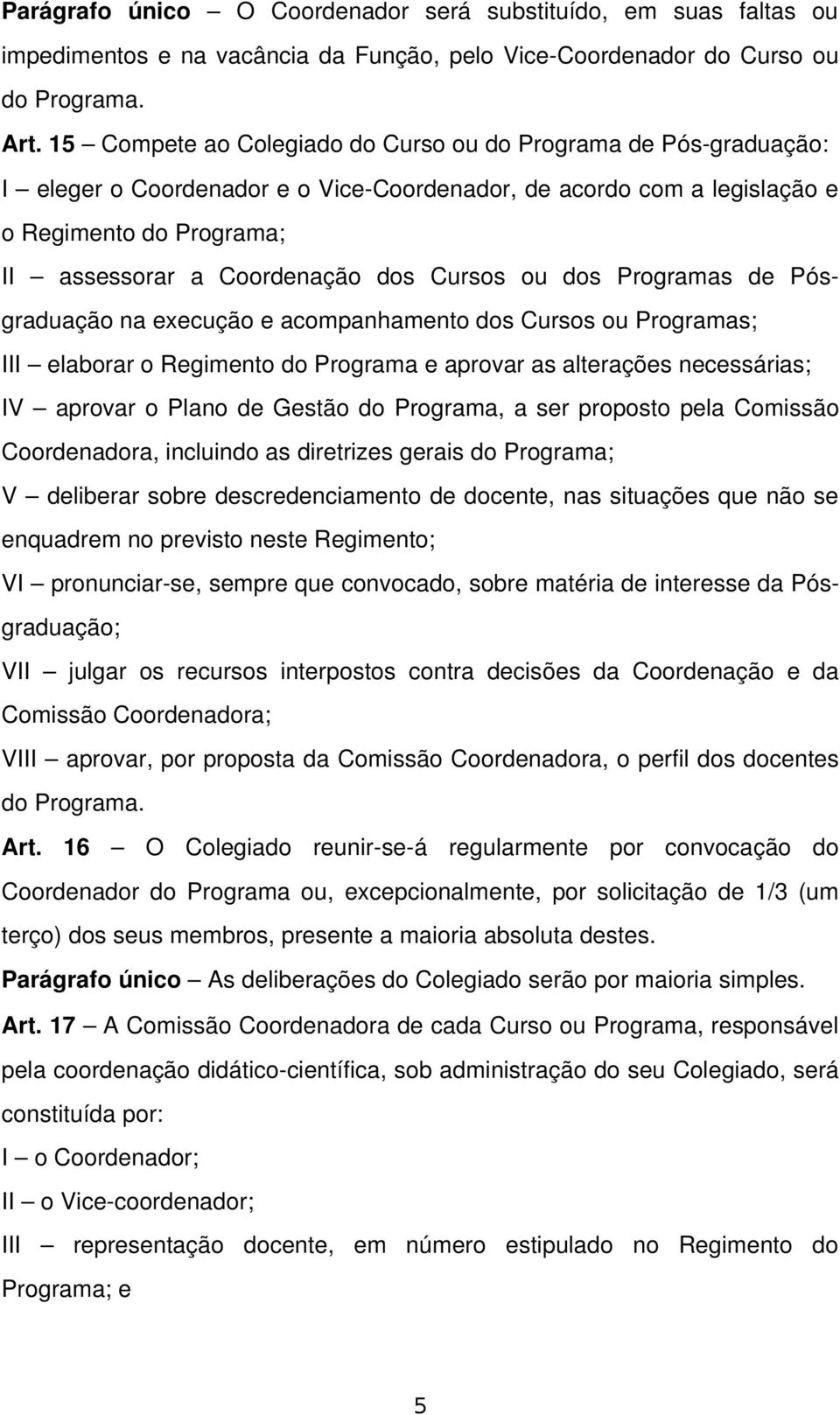 Cursos ou dos Programas de Pósgraduação na execução e acompanhamento dos Cursos ou Programas; III elaborar o Regimento do Programa e aprovar as alterações necessárias; IV aprovar o Plano de Gestão do