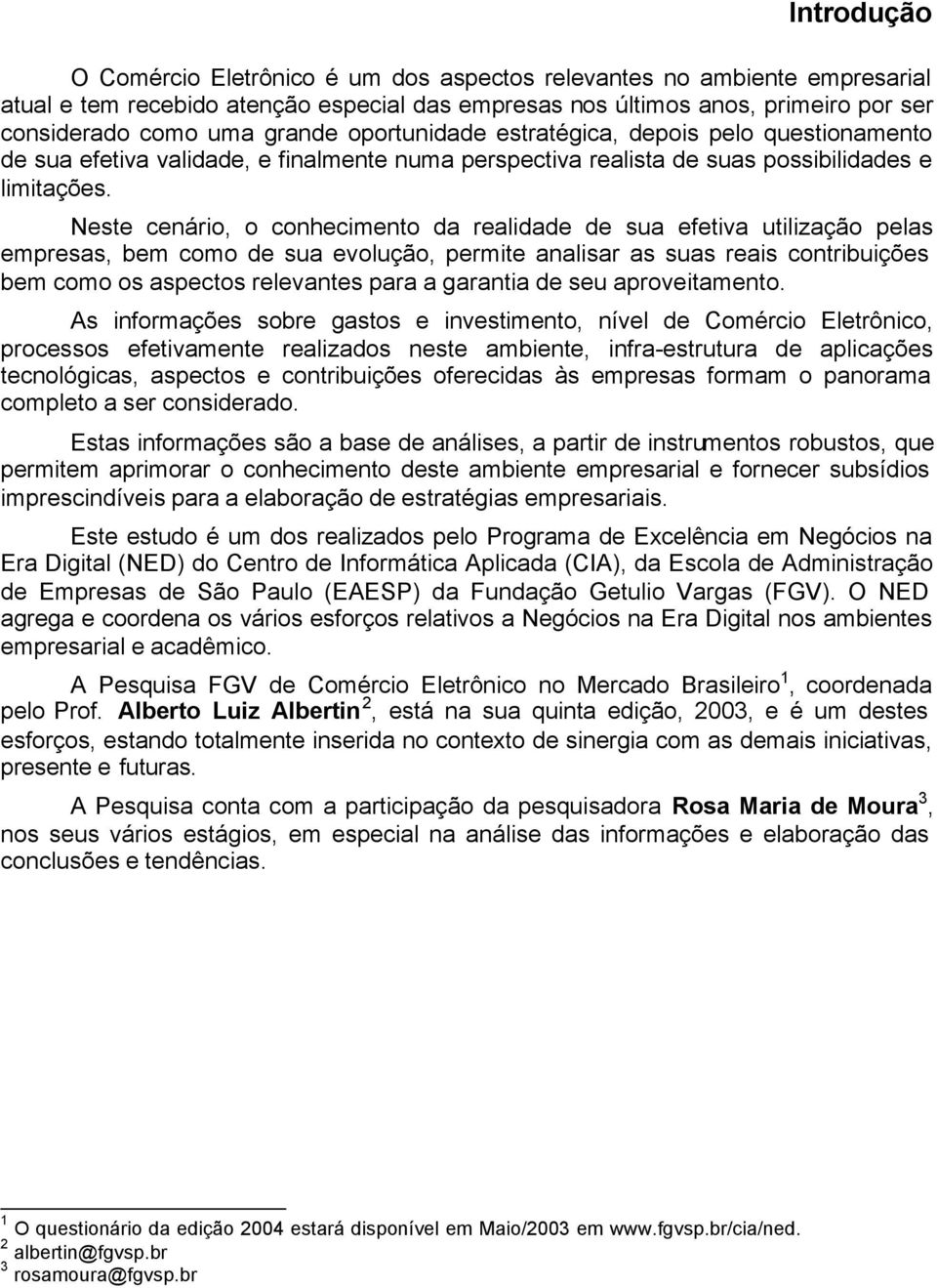 Neste cenário, o conhecimento da realidade de sua efetiva utilização pelas empresas, bem como de sua evolução, permite analisar as suas reais contribuições bem como os aspectos relevantes para a