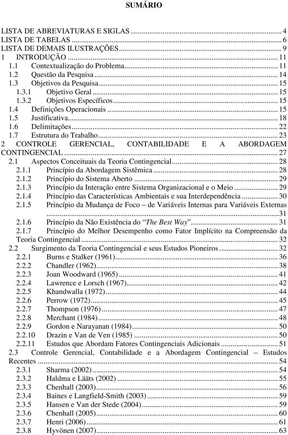 .. 23 2 CONTROLE GERENCIAL, CONTABILIDADE E A ABORDAGEM CONTINGENCIAL... 27 2.1 Aspectos Conceituais da Teoria Contingencial... 28 2.1.1 Princípio da Abordagem Sistêmica... 28 2.1.2 Princípio do Sistema Aberto.