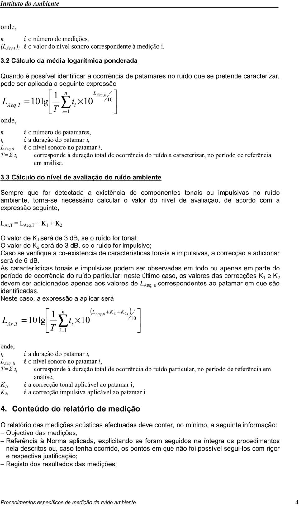 de patamares, t i é a duração do patamar i, ti é o ível sooro o patamar i, =Σ t i correspode à duração total de ocorrêcia do ruído a caracterizar, o período de referêcia em aálise. 3.