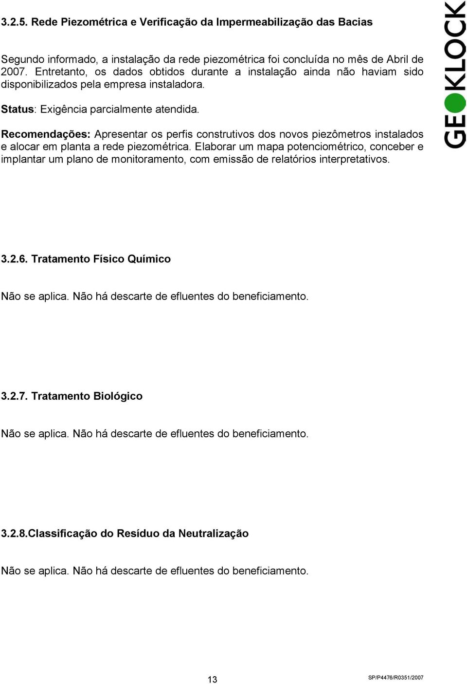 Recomendações: Apresentar os perfis construtivos dos novos piezômetros instalados e alocar em planta a rede piezométrica.