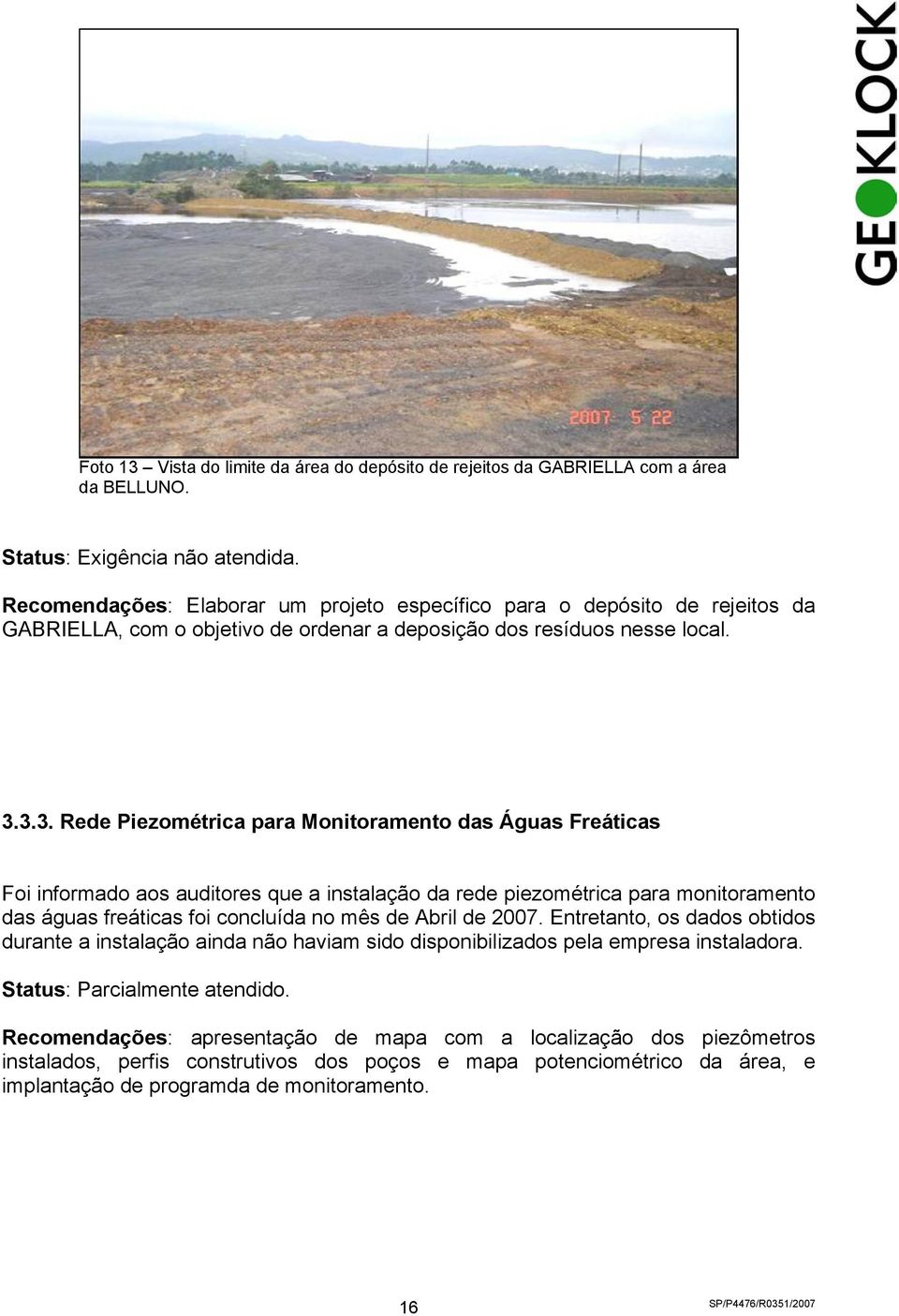 3.3. Rede Piezométrica para Monitoramento das Águas Freáticas Foi informado aos auditores que a instalação da rede piezométrica para monitoramento das águas freáticas foi concluída no mês de Abril de