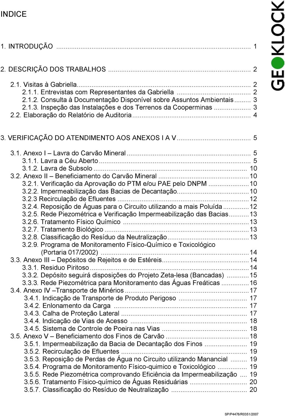 .. 5 3.1.1. Lavra a Céu Aberto... 5 3.1.2. Lavra de Subsolo... 10 3.2. Anexo II Beneficiamento do Carvão Mineral...10 3.2.1. Verificação da Aprovação do PTM e/ou PAE pelo DNPM...10 3.2.2. Impermeabilização das Bacias de Decantação.