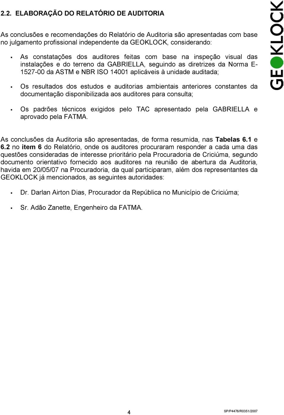 auditada; Os resultados dos estudos e auditorias ambientais anteriores constantes da documentação disponibilizada aos auditores para consulta; Os padrões técnicos exigidos pelo TAC apresentado pela