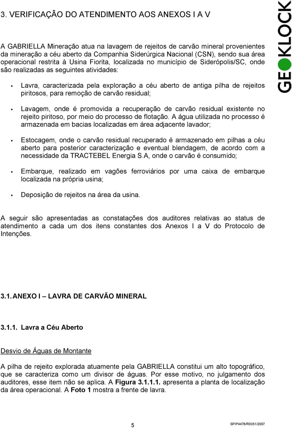 antiga pilha de rejeitos piritosos, para remoção de carvão residual; Lavagem, onde é promovida a recuperação de carvão residual existente no rejeito piritoso, por meio do processo de flotação.