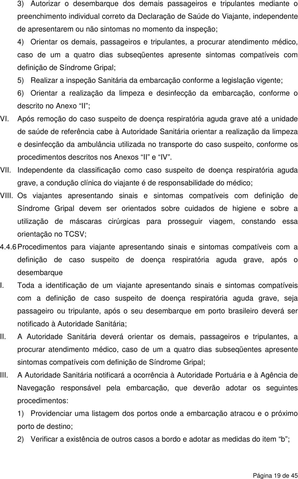 Realizar a inspeção Sanitária da embarcação conforme a legislação vigente; 6) Orientar a realização da limpeza e desinfecção da embarcação, conforme o descrito no Anexo II ; VI.