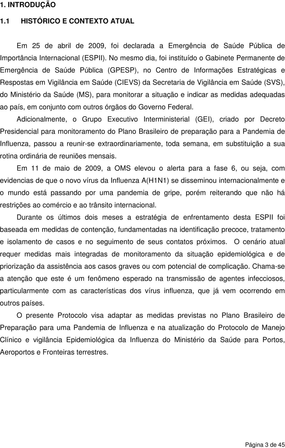 em Saúde (SVS), do Ministério da Saúde (MS), para monitorar a situação e indicar as medidas adequadas ao país, em conjunto com outros órgãos do Governo Federal.